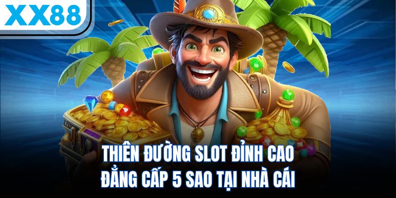 Nổ Hũ XX88 - Thiên Đường Slot 5 Sao Đỉnh Cao Châu Á 2 Thiên đường slot đỉnh cao đẳng cấp 5 sao tại nhà cái